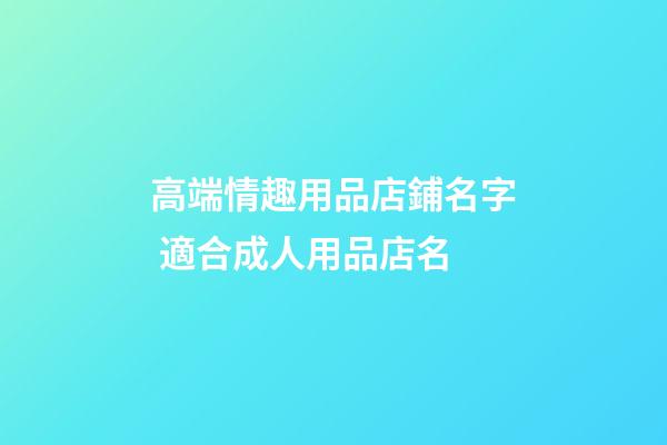 高端情趣用品店鋪名字 適合成人用品店名-第1張-店鋪起名-玄機派